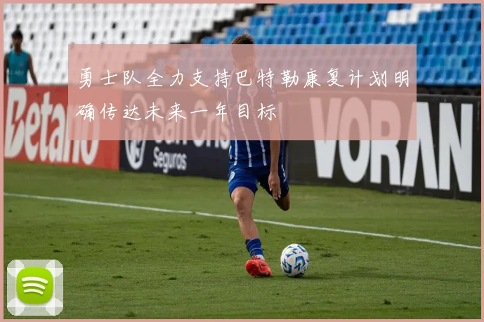 勇士队全力支持巴特勒康复计划明确传达未来一年目标