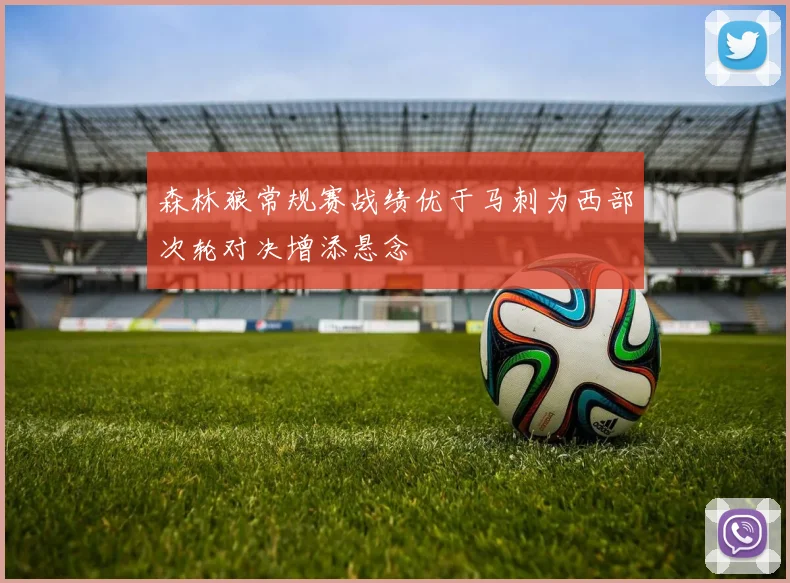 森林狼常规赛战绩优于马刺为西部次轮对决增添悬念