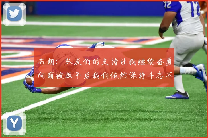 布朗：队友们的支持让我继续奋勇向前被扳平后我们依然保持斗志不言放弃