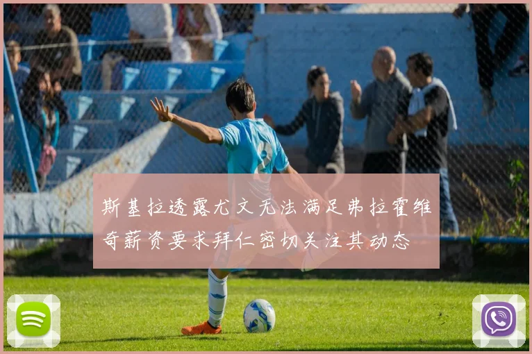 斯基拉透露尤文无法满足弗拉霍维奇薪资要求拜仁密切关注其动态