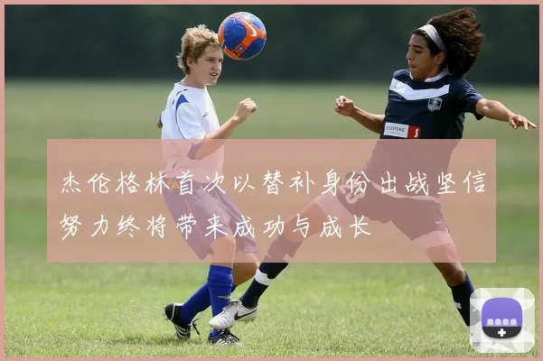 杰伦格林首次以替补身份出战坚信努力终将带来成功与成长