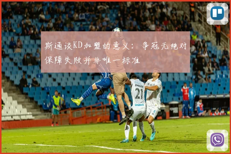 斯通谈KD加盟的意义：争冠无绝对保障失败并非唯一标准