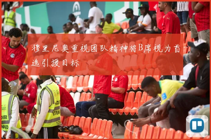 穆里尼奥重视团队精神将B席视为首选引援目标