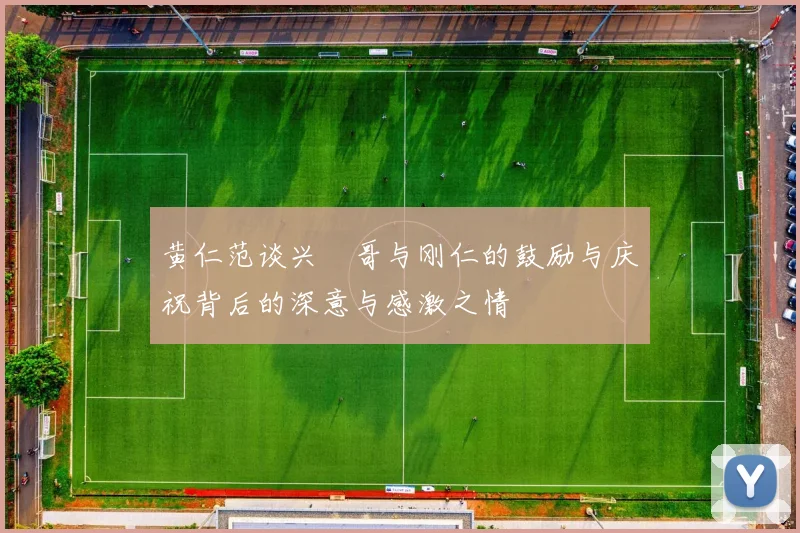 黄仁范谈兴慜哥与刚仁的鼓励与庆祝背后的深意与感激之情