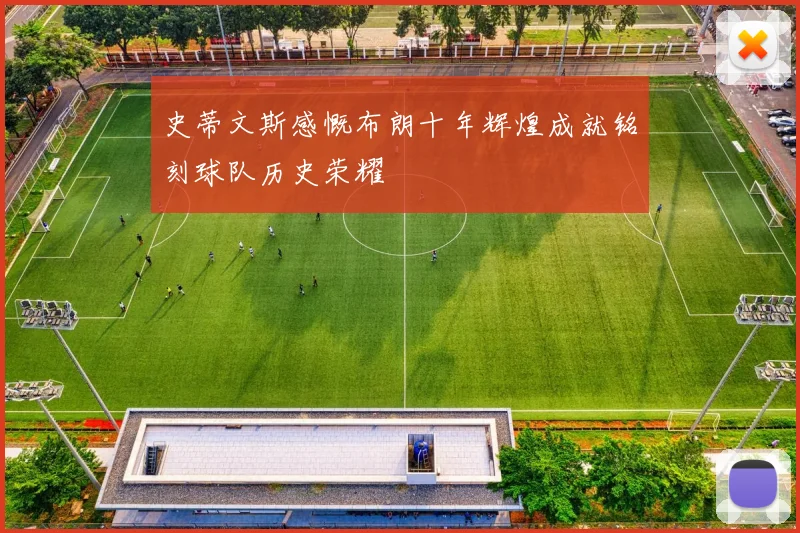 史蒂文斯感慨布朗十年辉煌成就铭刻球队历史荣耀