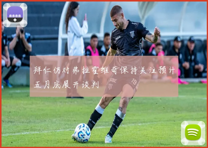 拜仁仍对弗拉霍维奇保持关注预计五月底展开谈判
