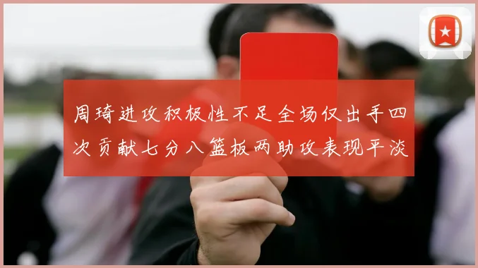 周琦进攻积极性不足全场仅出手四次贡献七分八篮板两助攻表现平淡