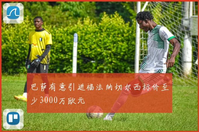 巴萨有意引进福法纳切尔西标价至少3000万欧元