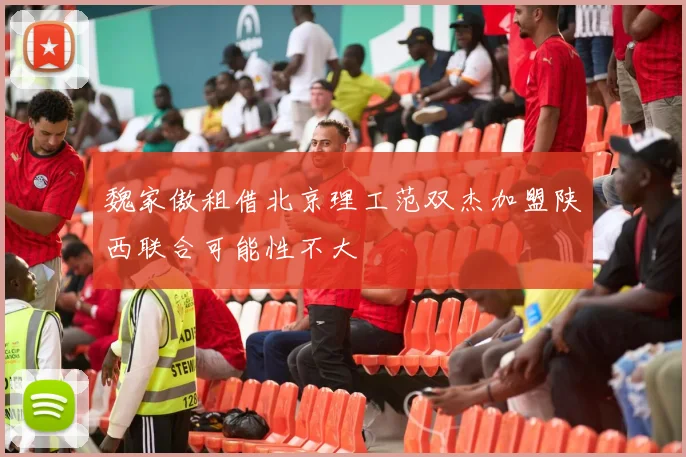 魏家傲租借北京理工范双杰加盟陕西联合可能性不大