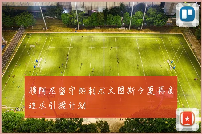 穆阿尼留守热刺尤文图斯今夏再度追求引援计划